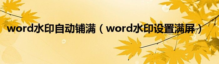 word水印自动铺满(word水印设置满屏)