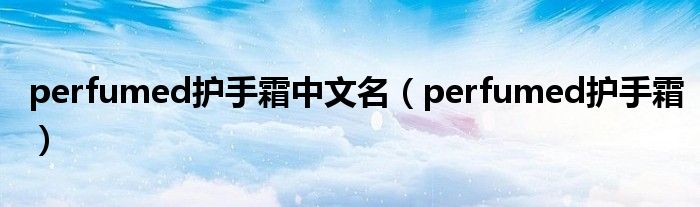 perfumed护手霜中文名(perfumed护手霜)