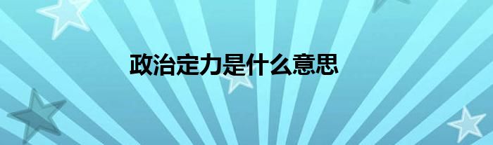 政治定力是什么意思