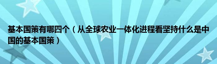 基本国策有哪四个(从全球农业一体化进程看坚持什么是中国的基本国策)