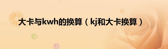 大卡与kwh的换算(kj和大卡换算)