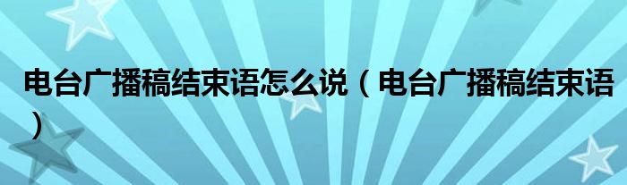 电台广播稿结束语怎么说(电台广播稿结束语)