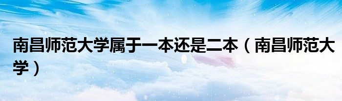 南昌师范大学属于一本还是二本(南昌师范大学)