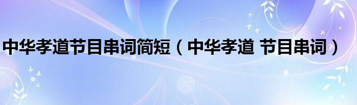 中华孝道节目串词简短(中华孝道 节目串词)