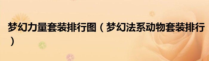 梦幻力量套装排行图(梦幻法系动物套装排行)