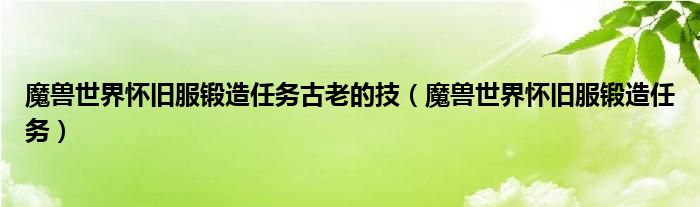 魔兽世界怀旧服锻造任务古老的技(魔兽世界怀旧服锻造任务)