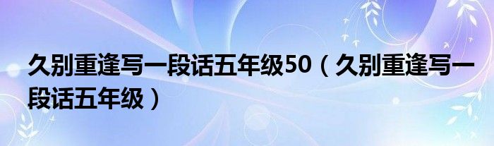 久别重逢写一段话五年级50(久别重逢写一段话五年级)