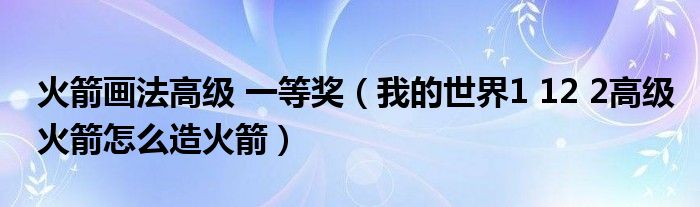 火箭画法高级 一等奖(我的世界1 12 2高级火箭怎么造火箭)