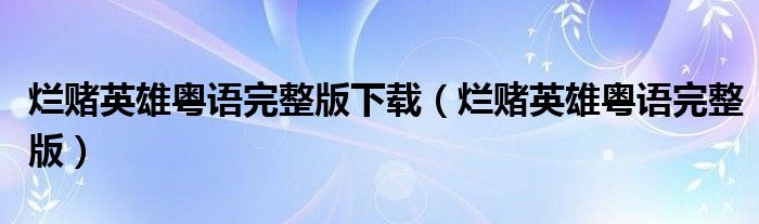 烂赌英雄粤语完整版下载(烂赌英雄粤语完整版)