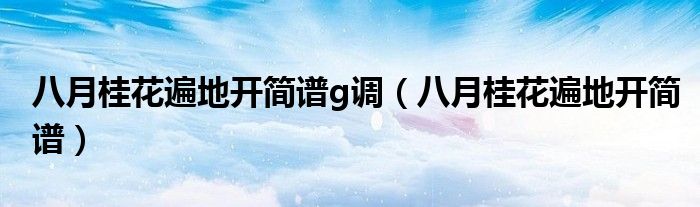 八月桂花遍地开简谱g调(八月桂花遍地开简谱)