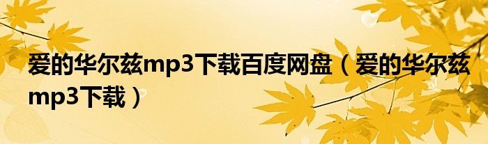 爱的华尔兹mp3下载百度网盘(爱的华尔兹mp3下载)