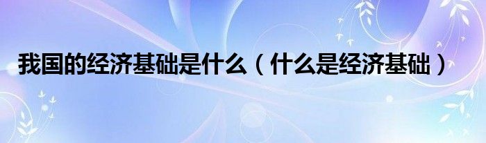 我国的经济基础是什么(什么是经济基础)