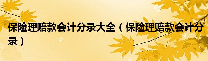 保险理赔款会计分录大全(保险理赔款会计分录)