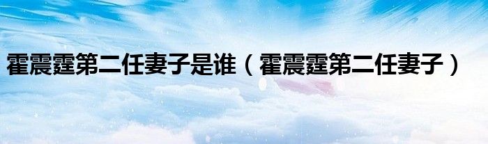 霍震霆第二任妻子是谁(霍震霆第二任妻子)