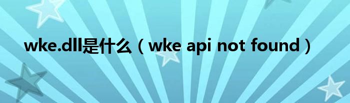 wke.dll是什么(wke api not found)