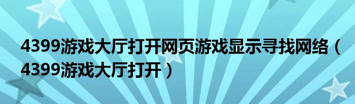 4399游戏大厅打开网页游戏显示寻找网络(4399游戏大厅打开)