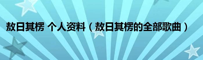 敖日其楞 个人资料(敖日其楞的全部歌曲)