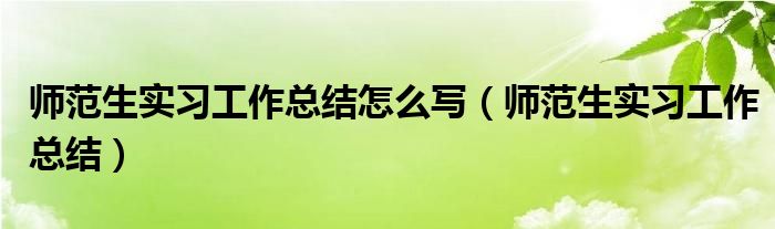师范生实习工作总结怎么写(师范生实习工作总结)