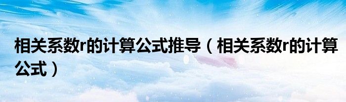 相关系数r的计算公式推导(相关系数r的计算公式)
