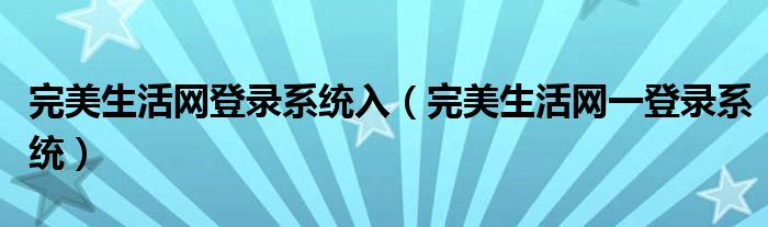 完美生活网登录系统入(完美生活网一登录系统)
