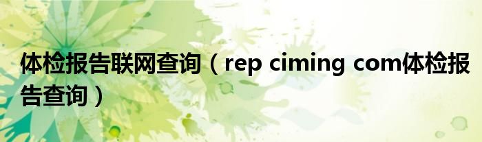 体检报告联网查询(rep ciming com体检报告查询)