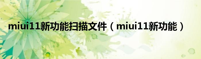 miui11新功能扫描文件(miui11新功能)