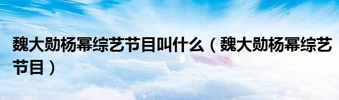 魏大勋杨幂综艺节目叫什么(魏大勋杨幂综艺节目)