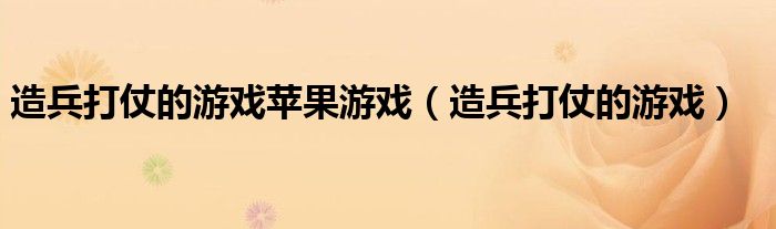 造兵打仗的游戏苹果游戏(造兵打仗的游戏)