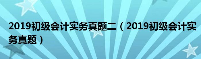 2019初级会计实务真题二(2019初级会计实务真题)