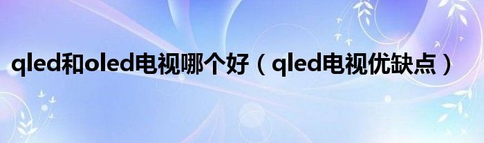 qled和oled电视哪个好（qled电视优缺点）