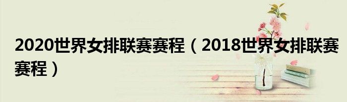 2020世界女排联赛赛程(2018世界女排联赛赛程)