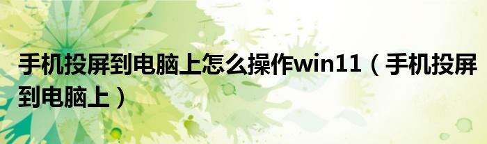手机投屏到电脑上怎么操作win11(手机投屏到电脑上)