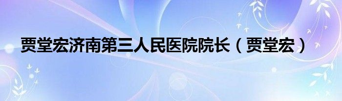 贾堂宏济南第三人民医院院长(贾堂宏)