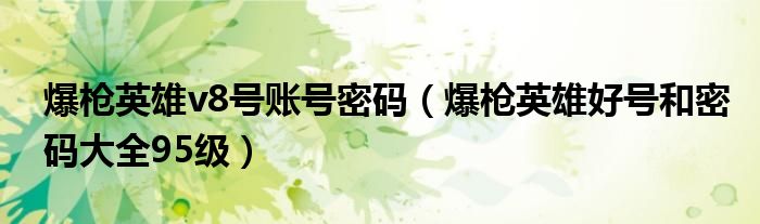 爆枪英雄v8号账号密码(爆枪英雄好号和密码大全95级)
