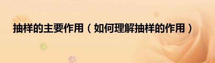 抽样的主要作用(如何理解抽样的作用)