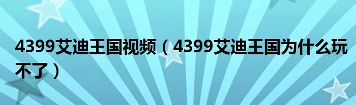 4399艾迪王国视频(4399艾迪王国为什么玩不了)