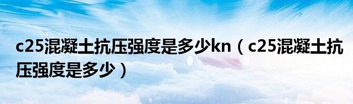 c25混凝土抗压强度是多少kn(c25混凝土抗压强度是多少)