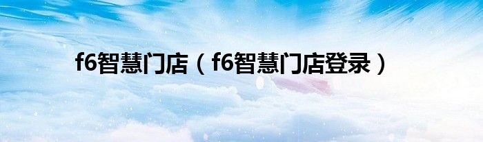 f6智慧门店(f6智慧门店登录)