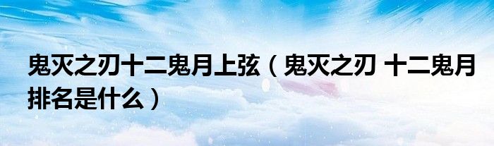 鬼灭之刃十二鬼月上弦(鬼灭之刃 十二鬼月排名是什么)