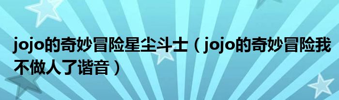 jojo的奇妙冒险星尘斗士(jojo的奇妙冒险我不做人了谐音)
