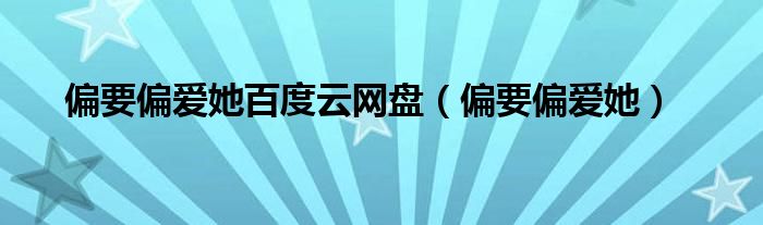 偏要偏爱她百度云网盘(偏要偏爱她)