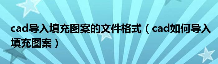 cad导入填充图案的文件格式(cad如何导入填充图案)