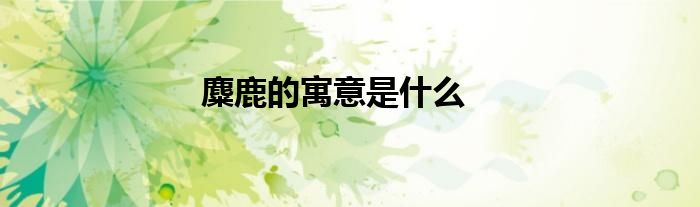 麋鹿的寓意是什么