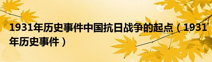 1931年历史事件中国抗日战争的起点(1931年历史事件)