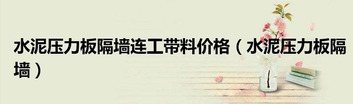 水泥压力板隔墙连工带料价格（水泥压力板隔墙）