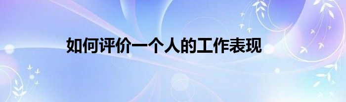 如何评价一个人的工作表现