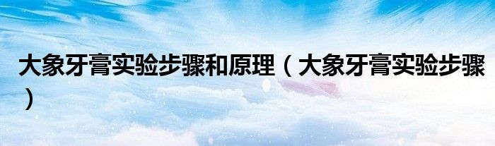大象牙膏实验步骤和原理(大象牙膏实验步骤)