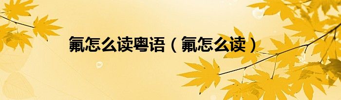 氟怎么读粤语(氟怎么读)