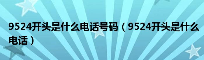 9524开头是什么电话号码(9524开头是什么电话)