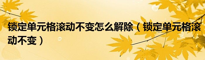 锁定单元格滚动不变怎么解除(锁定单元格滚动不变)